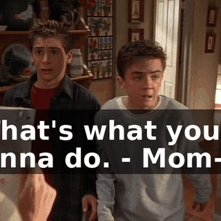 - That's what you're gonna do. - Mom--
