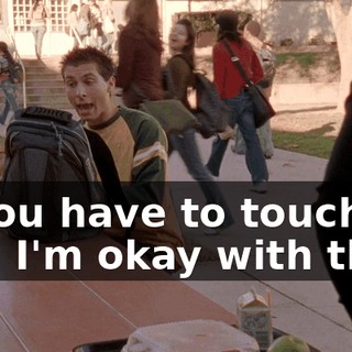If you have to touch me, I'm okay with that,