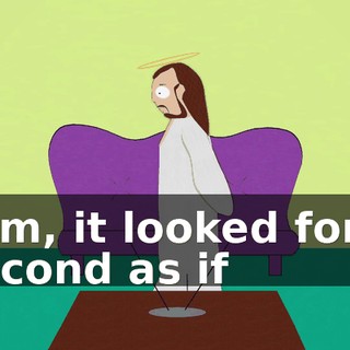 Tom, it looked for a second as if