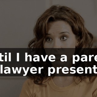 until I have a parent or lawyer present.