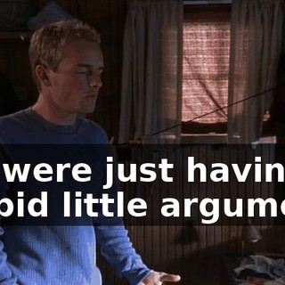 We were just having a stupid little argument.