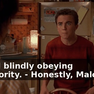 - and blindly obeying authority. - Honestly, Malcolm,