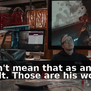 I don't mean that as an insult. Those are his words.
