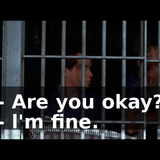 - Are you okay? - l'm fine.
