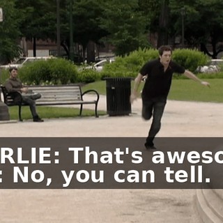 CHARLIE: That's awesome! DEE: No, you can tell.