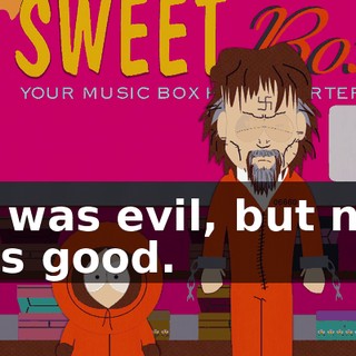 He was evil, but now he's good.