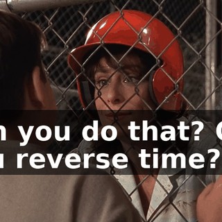 Can you do that? Can you reverse time?