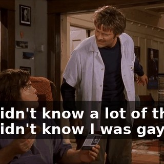 You didn't know a lot of things. You didn't know I was gay.