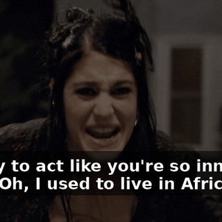 You try to act like you're so innocent. Like, "Oh, I used to live in Africa