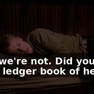 No, we're not. Did you see that ledger book of hers?