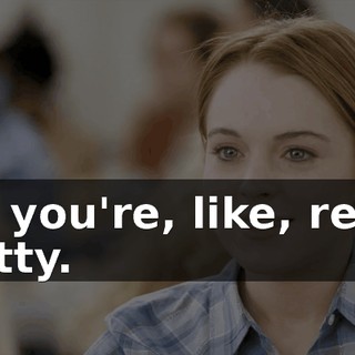 But you're, like, really pretty.