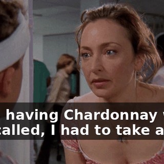 I was having Chardonnay when you called, I had to take a cab.