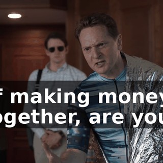 of making money together, are you?
