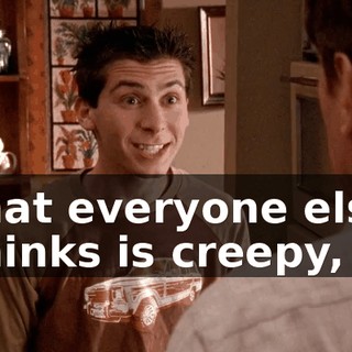 that everyone else thinks is creepy,