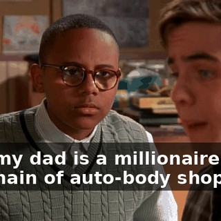 And my dad is a millionaire from his chain of auto-body shops.