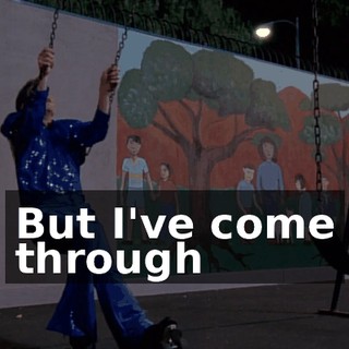 ♪ But I've come through ♪