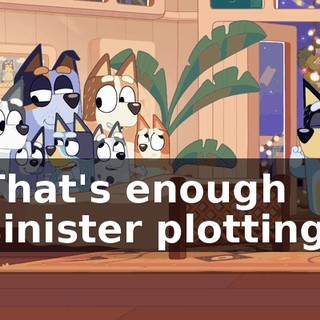 That's enough sinister plotting.