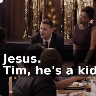 - Jesus. - Tim, he's a kid.