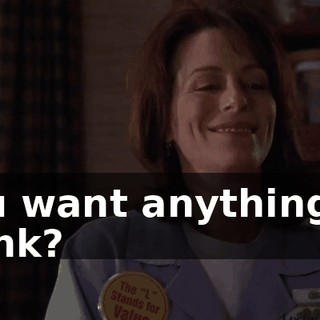 You want anything to drink?