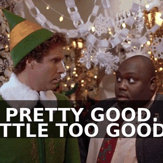 IT'S PRETTY GOOD. IT'S A LITTLE TOO GOOD.