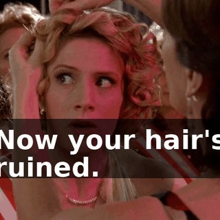 Now your hair's ruined.