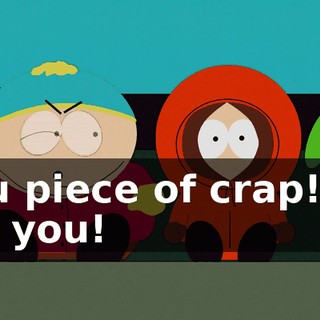 You piece of crap! I'll kill you!