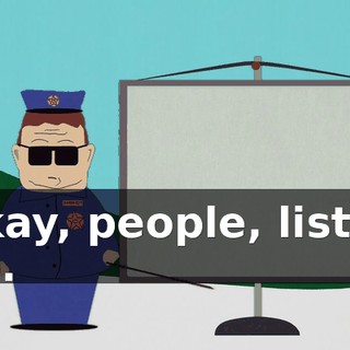 Okay, people, listen up.
