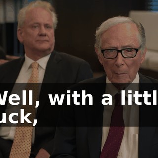 Well, with a little luck,