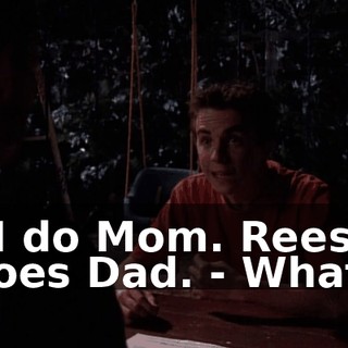 - I do Mom. Reese does Dad. - What?
