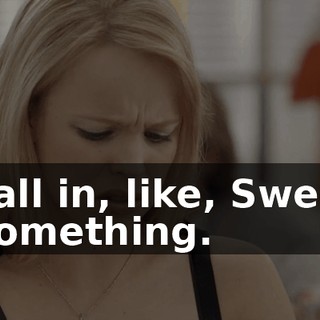 It's all in, like, Swedish or something.