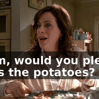 Mom, would you please pass the potatoes?
