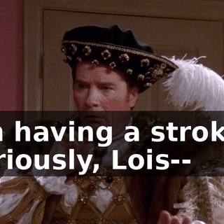 ♪ I'm having a stroke-- seriously, Lois-- ♪