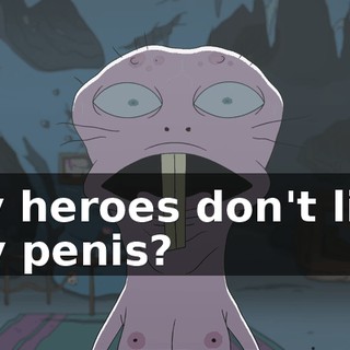 My heroes don't like my penis?