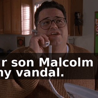 Your son Malcolm is a filthy vandal.