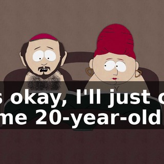 It's okay, I'll just call some 20-year-old