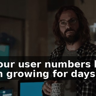 So, our user numbers have been growing for days,
