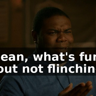 I mean, what's funny about not flinching?