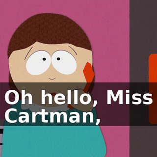 Oh hello, Miss Cartman,