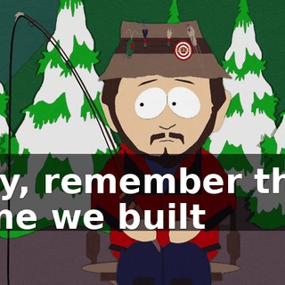 Say, remember that time we built