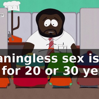 Meaningless sex is fun for 20 or 30 years,