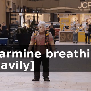 [Carmine breathing heavily]