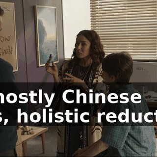 But mostly Chinese herbs, holistic reductions,