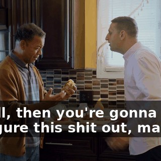 - Well, then you're gonna have to figure this shit out, man.