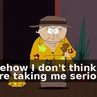 Somehow I don't think you're taking me seriously.