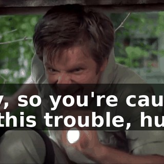Hey, so you're causin' all this trouble, huh?