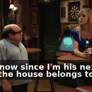 And now since I'm his next of kin, the house belongs to me.