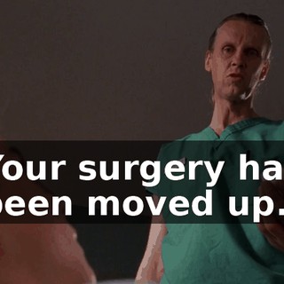 Your surgery has been moved up.