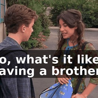 So, what's it like having a brother?
