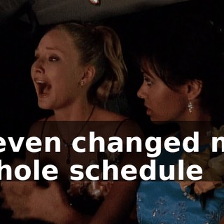 I even changed my whole schedule