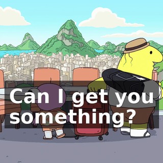 Can I get you something?